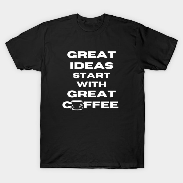 great ideas start with great coffee T-Shirt by Bellarulox